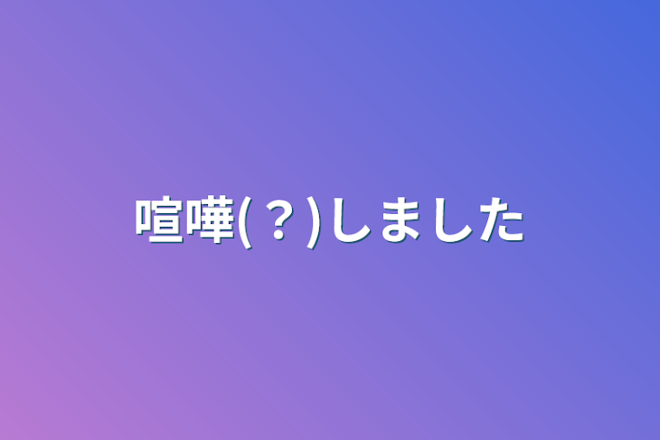 「喧嘩(？)しました」のメインビジュアル