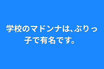 学校のマドンナは､ぶりっ子で有名です。