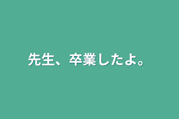 先生、卒業したよ。