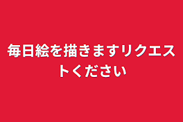 毎日絵を描きますリクエストください