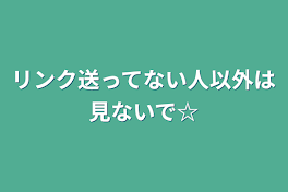 リンク送ってない人以外は見ないで☆