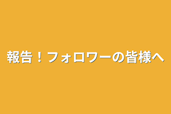 報告！フォロワーの皆様へ