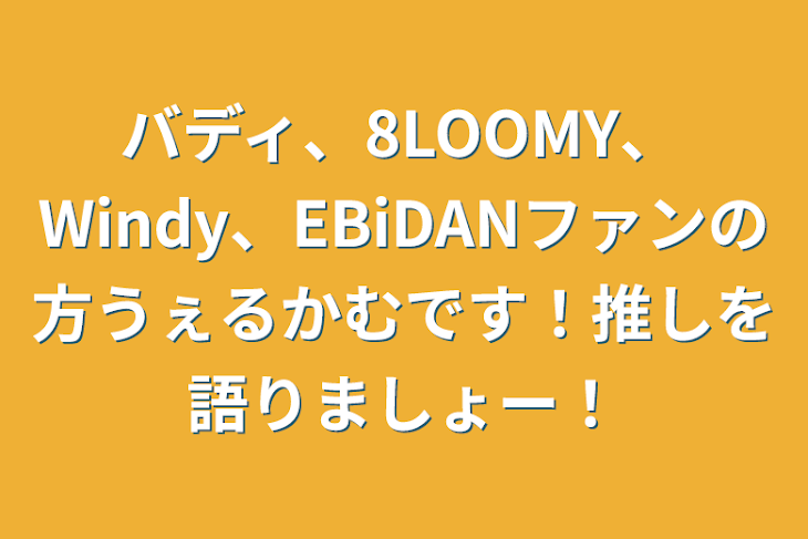 「バディ、8LOOMY、Windy、EBiDANファンの方うぇるかむです！推しを語りましょー！」のメインビジュアル