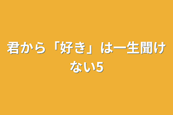 君から「好き」は一生聞けない5