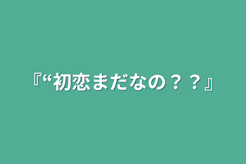 『“初恋まだなの？？』