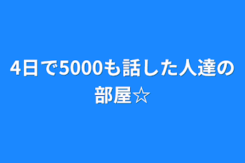 4日で5000も話した人達の部屋☆