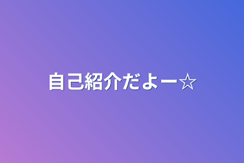 「自己紹介だよー☆」のメインビジュアル