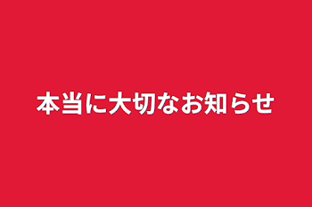 本当に大切なお知らせ