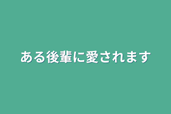 ある後輩に愛されます