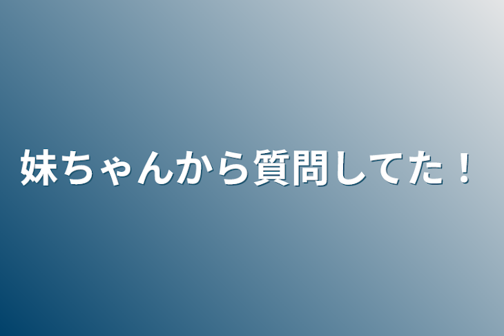 「妹ちゃんから質問してた！」のメインビジュアル