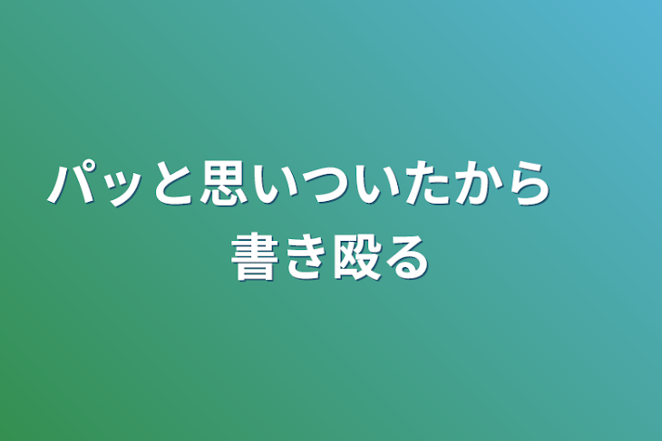 「パッと思いついたから 　書き殴る」のメインビジュアル