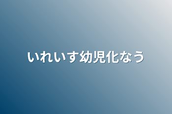 いれいす幼児化なう