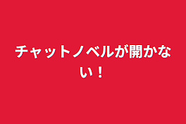 チャットノベルが開かない！