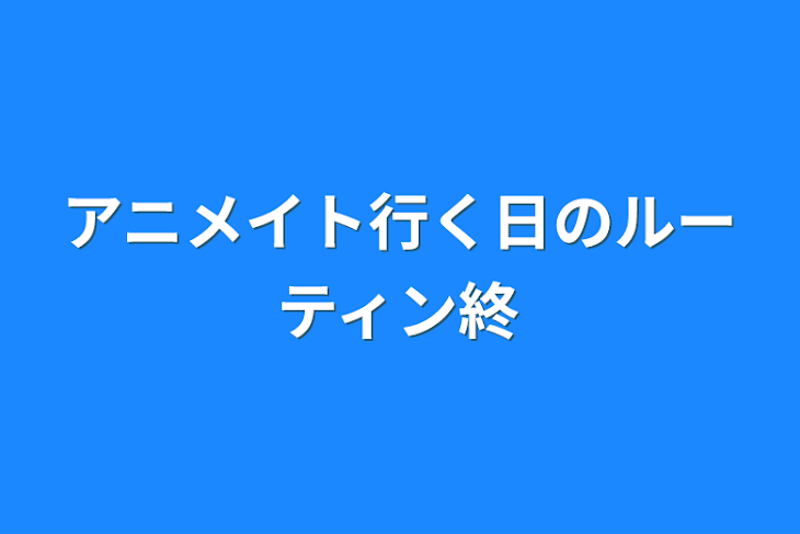 「アニメイト行く日のルーティン終」のメインビジュアル