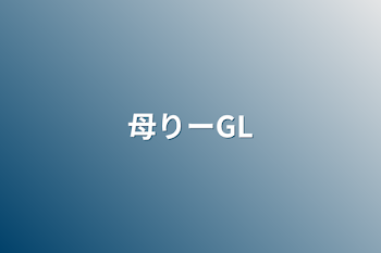 「母りーGL」のメインビジュアル