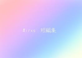 #irxs　短編集