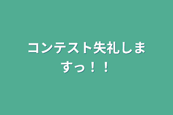 コンテスト失礼しますっ！！