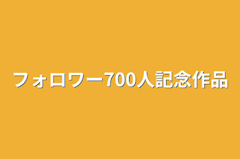 フォロワー700人記念作品