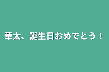 華太、誕生日おめでとう！