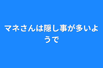 マネさんは隠し事が多いようで