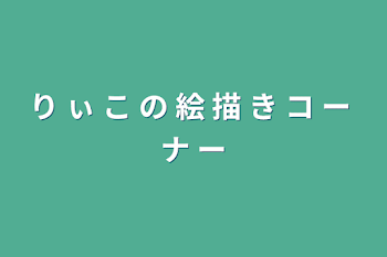 り ぃ こ の 絵 描 き コ ー ナ ー