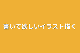 書いて欲しいイラスト描く