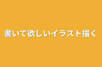 書いて欲しいイラスト描く