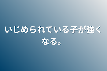 いじめられている子が強くなる。