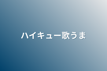 ハイキュー歌うま