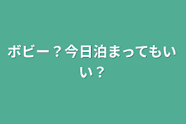 ボビー？今日泊まってもいい？