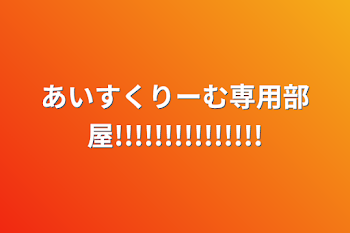 あいすくりーむ専用部屋!!!!!!!!!!!!!!!