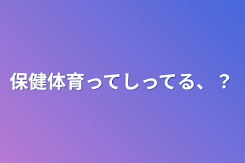 保健体育ってしってる、？