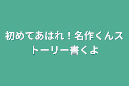 初めてあはれ！名作くんストーリー書くよ