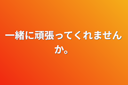 一緒に頑張ってくれませんか。