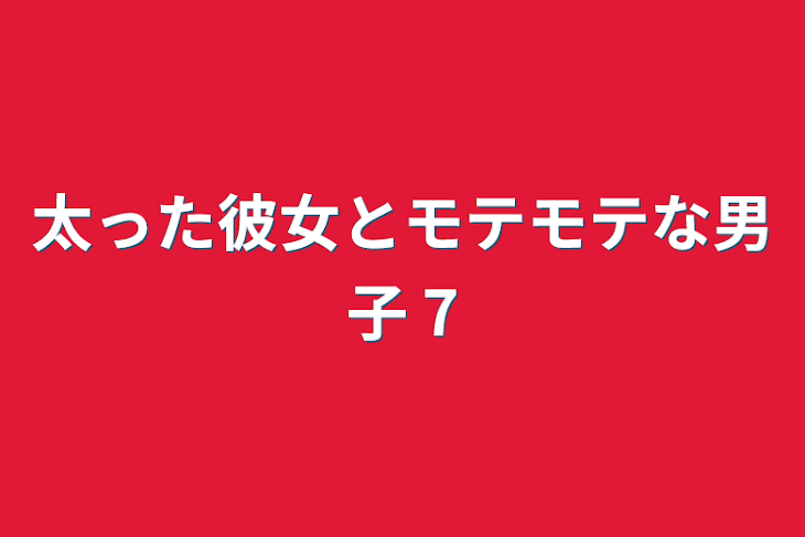 「太った彼女とモテモテな男子 7」のメインビジュアル