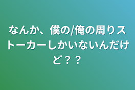 なんか、僕の/俺の周りストーカーしかいないんだけど？？