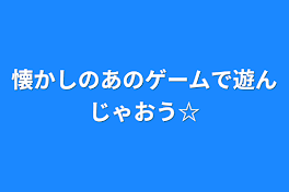 懐かしのあのゲームで遊んじゃおう☆