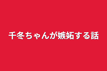 千冬ちゃんが嫉妬する話