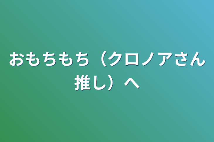 「おもちもち（クロノアさん推し）へ」のメインビジュアル