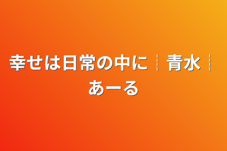 「幸せは日常の中に┊︎青水┊︎あーる」のメインビジュアル