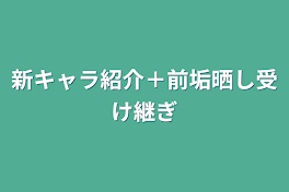 新キャラ紹介＋前垢晒し受け継ぎ