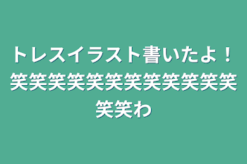 「トレスイラスト書いたよ！笑笑笑笑笑笑笑笑笑笑笑笑笑笑笑笑」のメインビジュアル