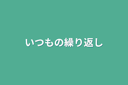 いつもの繰り返し