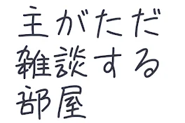 主がただ雑談する部屋