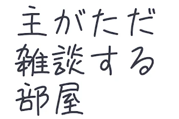 主がただ雑談する部屋