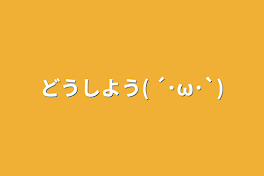 どうしよう( ´･ω･`)