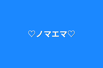 ♡ノマエマ♡