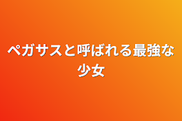 ペガサスと呼ばれる最強な少女