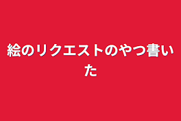 絵のリクエストのやつ書いた