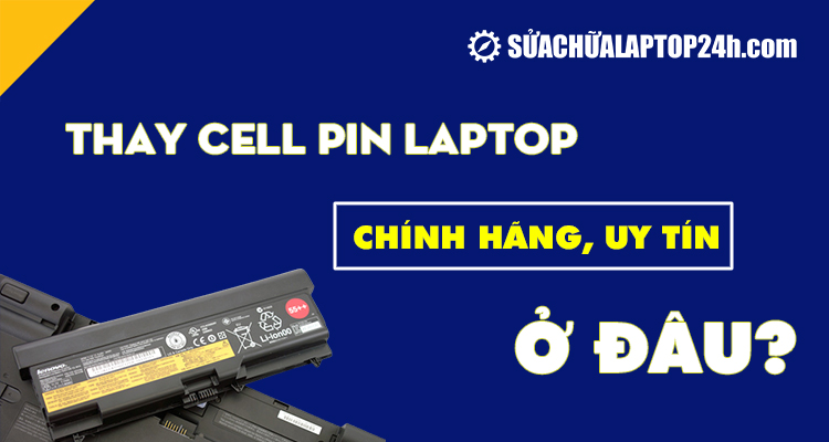 Thay cell pin laptop chính hãng, uy tín ở đâu?